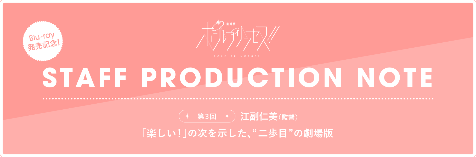 STAFF PRODUCTION NOTE 第3回 江副仁美（監督）「楽しい！」の次を示した、“二歩目”の劇場版